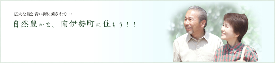 広大な緑と青い海に癒されて・・・、自然豊かな、 南伊勢町に住もう！！